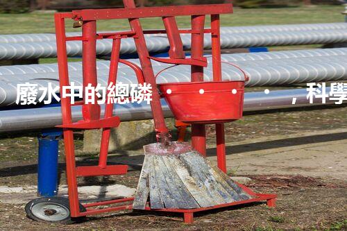 廢水中的總磷，科學(xué)解鎖！